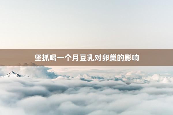 坚抓喝一个月豆乳对卵巢的影响