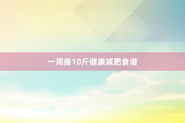 一周瘦10斤健康减肥食谱