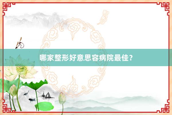 哪家整形好意思容病院最佳？