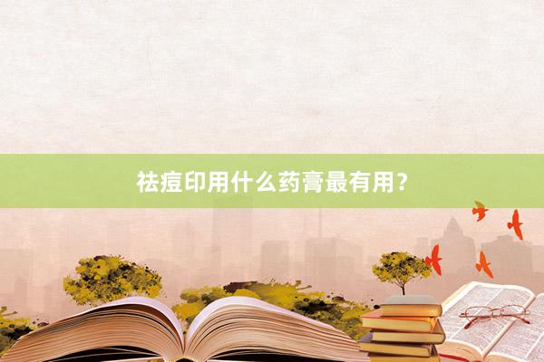 祛痘印用什么药膏最有用？