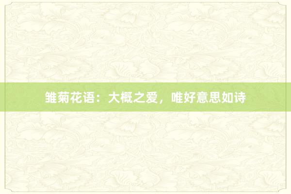 雏菊花语：大概之爱，唯好意思如诗