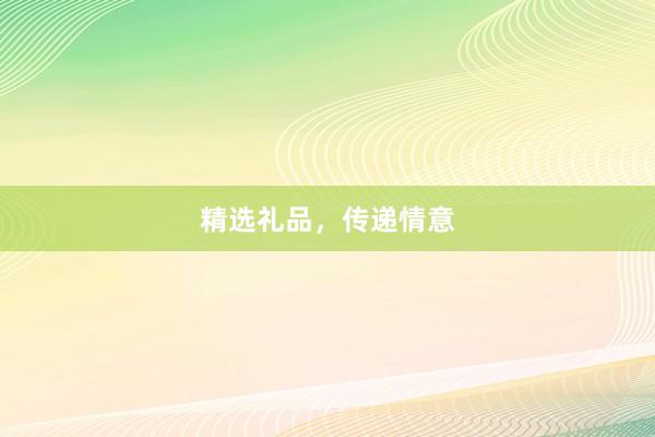 精选礼品，传递情意