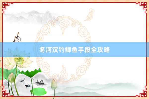冬河汉钓鲫鱼手段全攻略