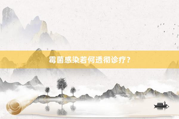 霉菌感染若何透彻诊疗？
