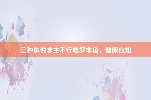 三种东说念主不行吃罗非鱼，健康应知