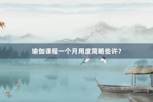 瑜伽课程一个月用度简略些许？